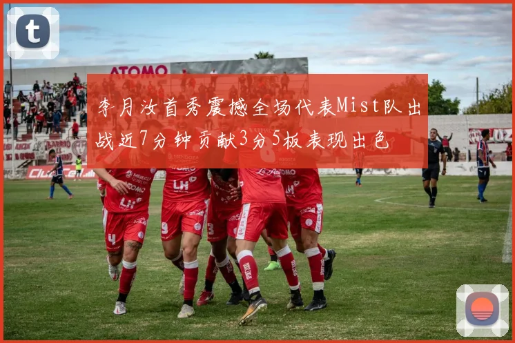 李月汝首秀震撼全场代表Mist队出战近7分钟贡献3分5板表现出色