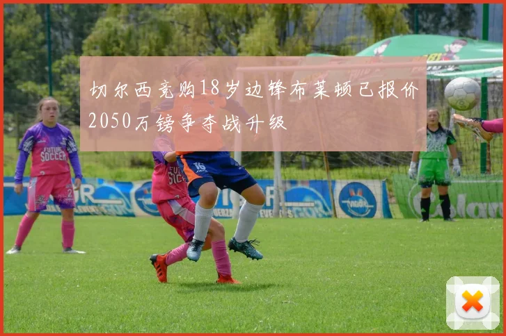 切尔西竞购18岁边锋布莱顿已报价2050万镑争夺战升级
