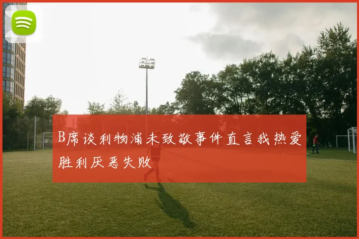 B席谈利物浦未致敬事件直言我热爱胜利厌恶失败
