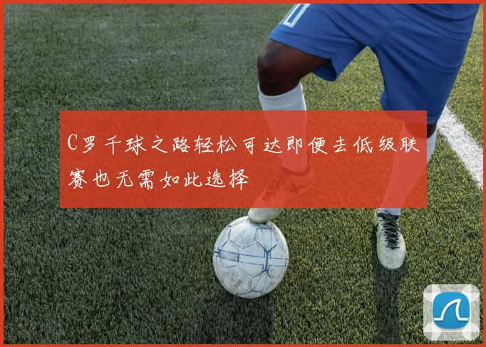 C罗千球之路轻松可达即便去低级联赛也无需如此选择
