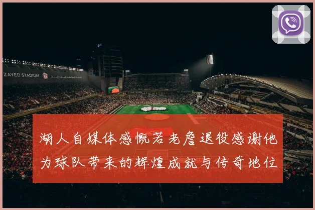 湖人自媒体感慨若老詹退役感谢他为球队带来的辉煌成就与传奇地位