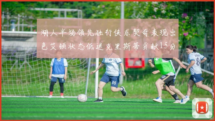 湖人半场领先独行侠东契奇表现出色艾顿状态低迷克里斯蒂贡献15分